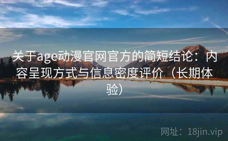 关于age动漫官网官方的简短结论：内容呈现方式与信息密度评价（长期体验）