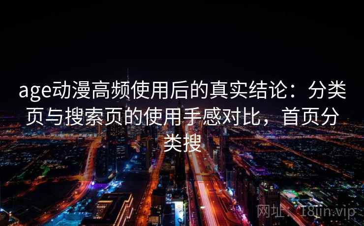 age动漫高频使用后的真实结论：分类页与搜索页的使用手感对比，首页分类搜