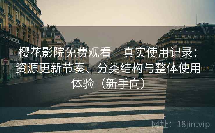 樱花影院免费观看|真实使用记录:资源更新节奏、分类结构与整体使用体验(新手向) 樱花影院免费观看|真实使用记录:资源更新节奏、分类结构与整体使用体验(新手向)