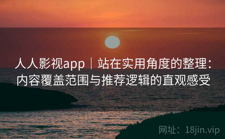 人人影视app｜站在实用角度的整理：内容覆盖范围与推荐逻辑的直观感受