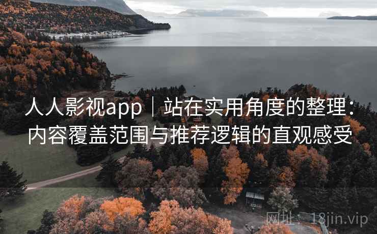人人影视app｜站在实用角度的整理：内容覆盖范围与推荐逻辑的直观感受