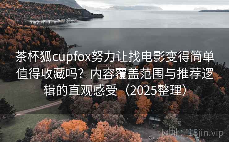 茶杯狐cupfox努力让找电影变得简单值得收藏吗？内容覆盖范围与推荐逻辑的直观感受（2025整理）