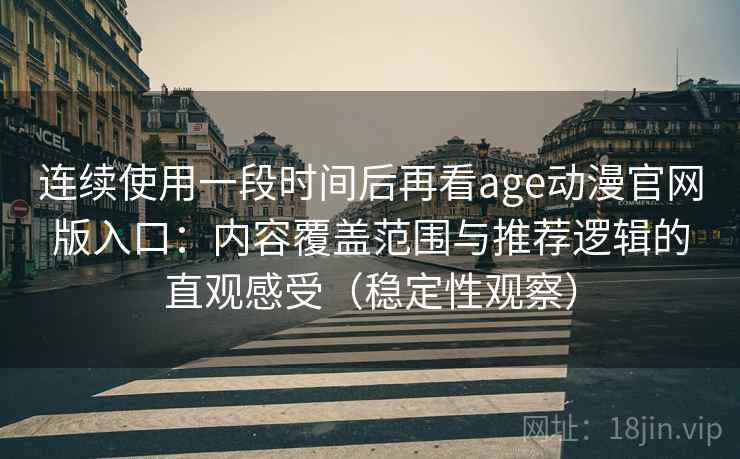 连续使用一段时间后再看age动漫官网版入口：内容覆盖范围与推荐逻辑的直观感受（稳定性观察）