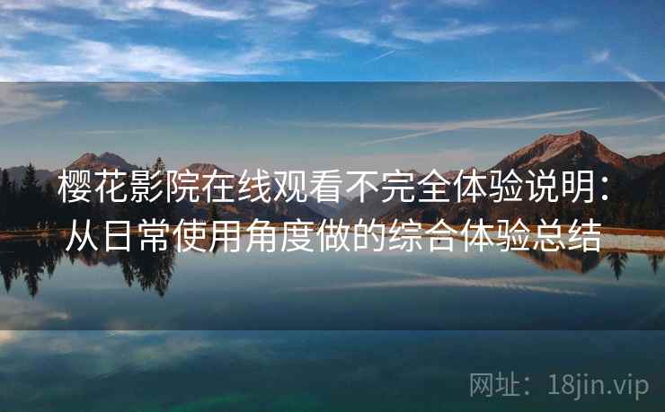 樱花影院在线观看不完全体验说明：从日常使用角度做的综合体验总结