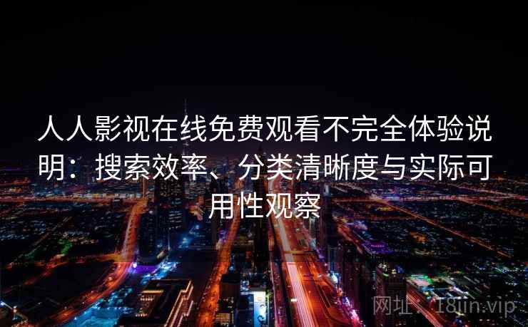 人人影视在线免费观看不完全体验说明：搜索效率、分类清晰度与实际可用性观察