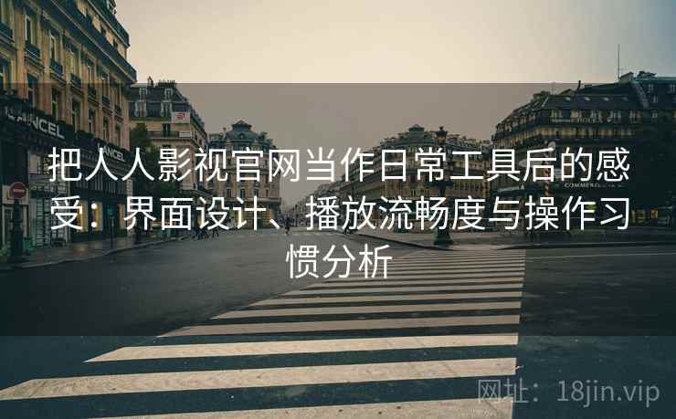 把人人影视官网当作日常工具后的感受：界面设计、播放流畅度与操作习惯分析