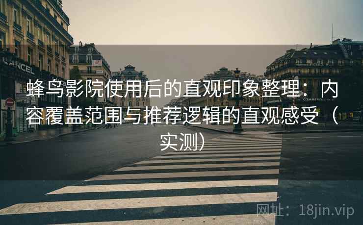 蜂鸟影院使用后的直观印象整理:内容覆盖范围与推荐逻辑的直观感受(实测) 蜂鸟影院使用后的直观印象整理:内容覆盖范围与推荐逻辑的直观感受(实测)