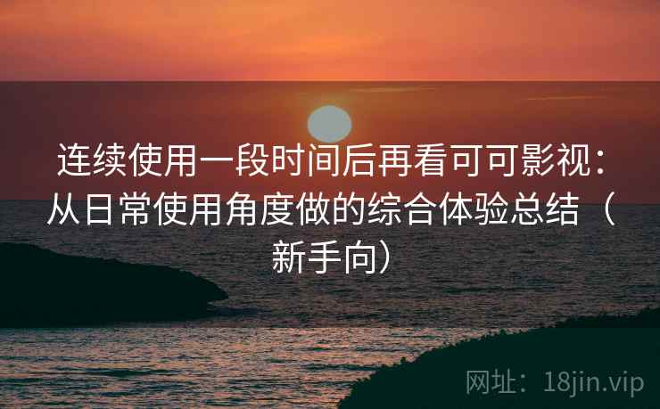 连续使用一段时间后再看可可影视:从日常使用角度做的综合体验总结(新手向) 连续使用一段时间后再看可可影视:从日常使用角度做的综合体验总结(新手向)