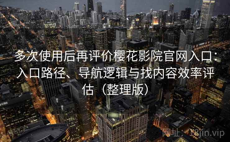 多次使用后再评价樱花影院官网入口:入口路径、导航逻辑与找内容效率评估(整理版) 多次使用后再评价樱花影院官网入口:入口路径、导航逻辑与找内容效率评估(整理版)