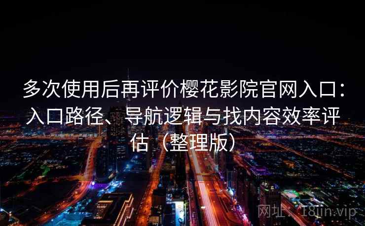 多次使用后再评价樱花影院官网入口:入口路径、导航逻辑与找内容效率评估(整理版) 多次使用后再评价樱花影院官网入口:入口路径、导航逻辑与找内容效率评估(整理版)
