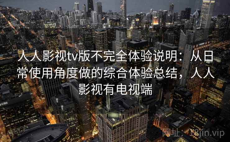 人人影视tv版不完全体验说明:从日常使用角度做的综合体验总结,人人影视有电视端 人人影视tv版不完全体验说明:从日常使用角度做的综合体验总结,人人影视有电视端