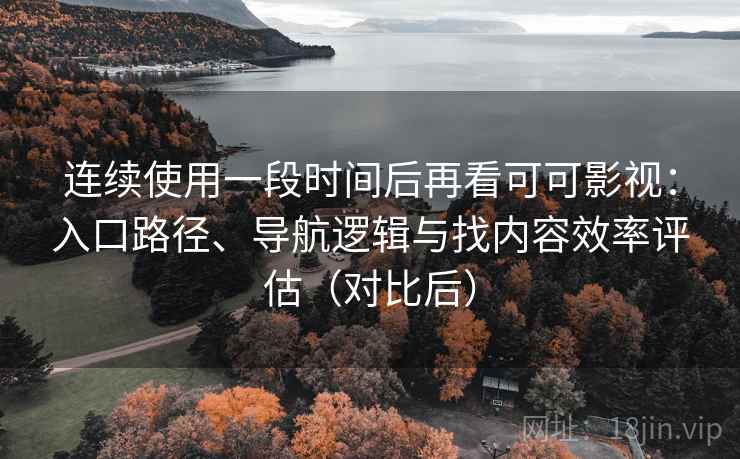 连续使用一段时间后再看可可影视：入口路径、导航逻辑与找内容效率评估（对比后）
