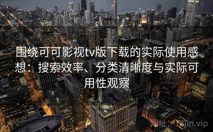 围绕可可影视tv版下载的实际使用感想:搜索效率、分类清晰度与实际可用性观察 围绕可可影视tv版下载的实际使用感想:搜索效率、分类清晰度与实际可用性观察