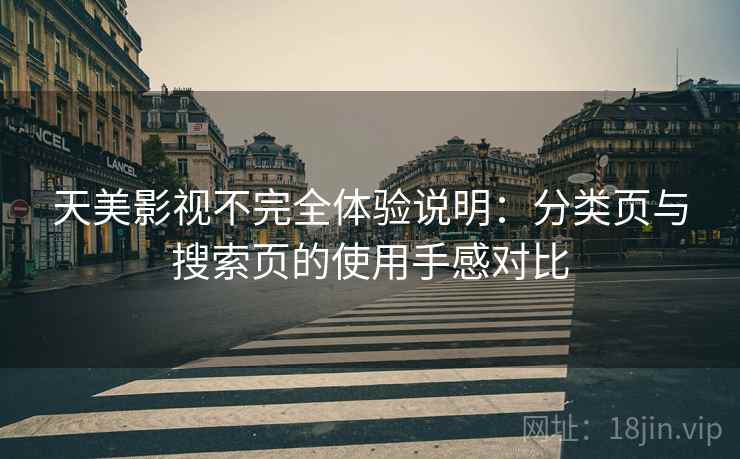 天美影视不完全体验说明:分类页与搜索页的使用手感对比 天美影视不完全体验说明:分类页与搜索页的使用手感对比