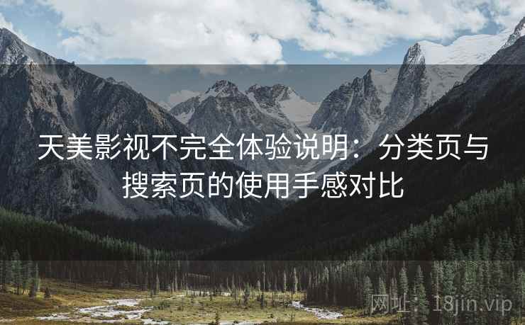 天美影视不完全体验说明:分类页与搜索页的使用手感对比 天美影视不完全体验说明:分类页与搜索页的使用手感对比