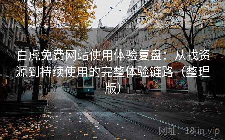 白虎免费网站使用体验复盘:从找资源到持续使用的完整体验链路(整理版) 白虎免费网站使用体验复盘:从找资源到持续使用的完整体验链路(整理版)