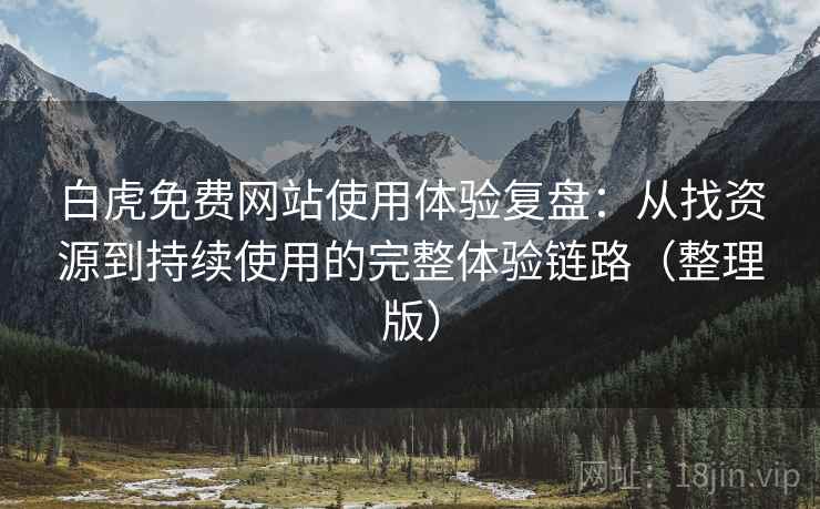 白虎免费网站使用体验复盘:从找资源到持续使用的完整体验链路(整理版) 白虎免费网站使用体验复盘:从找资源到持续使用的完整体验链路(整理版)