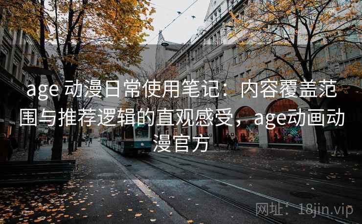 age 动漫日常使用笔记:内容覆盖范围与推荐逻辑的直观感受,age动画动漫官方 age 动漫日常使用笔记:内容覆盖范围与推荐逻辑的直观感受,age动画动漫官方