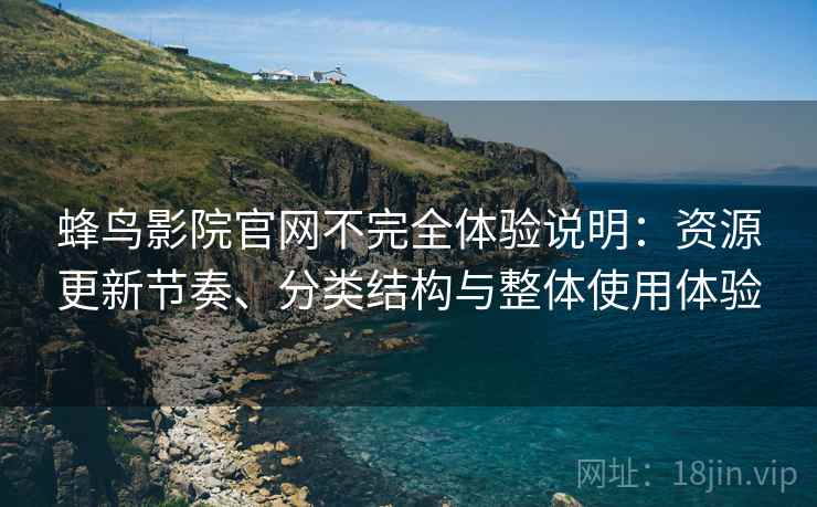 蜂鸟影院官网不完全体验说明：资源更新节奏、分类结构与整体使用体验