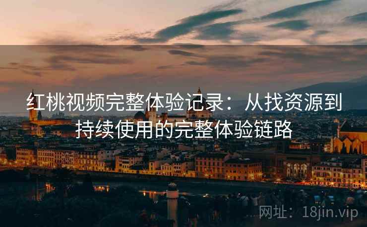 红桃视频完整体验记录:从找资源到持续使用的完整体验链路 红桃视频完整体验记录:从找资源到持续使用的完整体验链路