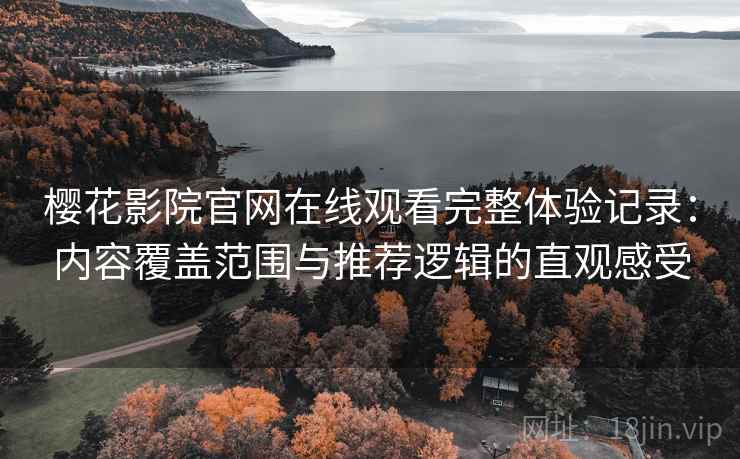樱花影院官网在线观看完整体验记录:内容覆盖范围与推荐逻辑的直观感受 樱花影院官网在线观看完整体验记录:内容覆盖范围与推荐逻辑的直观感受