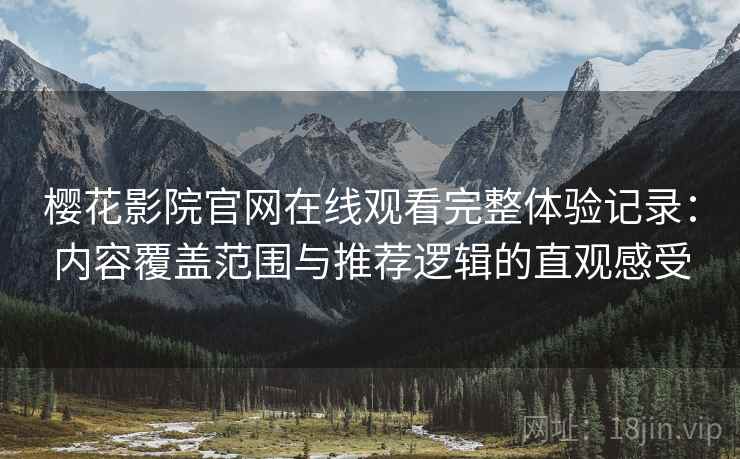 樱花影院官网在线观看完整体验记录:内容覆盖范围与推荐逻辑的直观感受 樱花影院官网在线观看完整体验记录:内容覆盖范围与推荐逻辑的直观感受