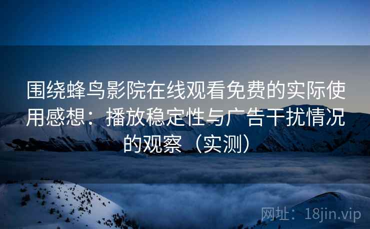 围绕蜂鸟影院在线观看免费的实际使用感想:播放稳定性与广告干扰情况的观察(实测) 围绕蜂鸟影院在线观看免费的实际使用感想:播放稳定性与广告干扰情况的观察(实测)