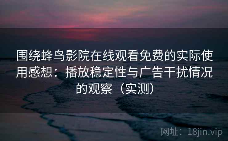 围绕蜂鸟影院在线观看免费的实际使用感想:播放稳定性与广告干扰情况的观察(实测) 围绕蜂鸟影院在线观看免费的实际使用感想:播放稳定性与广告干扰情况的观察(实测)
