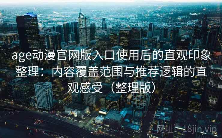 age动漫官网版入口使用后的直观印象整理:内容覆盖范围与推荐逻辑的直观感受(整理版) age动漫官网版入口使用后的直观印象整理:内容覆盖范围与推荐逻辑的直观感受(整理版)