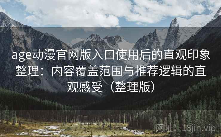 age动漫官网版入口使用后的直观印象整理:内容覆盖范围与推荐逻辑的直观感受(整理版) age动漫官网版入口使用后的直观印象整理:内容覆盖范围与推荐逻辑的直观感受(整理版)